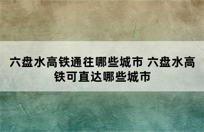 六盘水高铁通往哪些城市 六盘水高铁可直达哪些城市